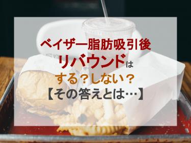 ベイザー脂肪吸引後にリバウンドは「する？」「しない？」【その答えとは…】