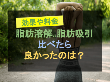 「脂肪溶解vs脂肪吸引」効果や料金で比べたら良かったのは…？
