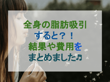 全身の脂肪吸引すると？！結果や費用をまとめました♬