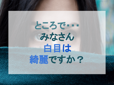 ところでみなさん白目は綺麗ですか？