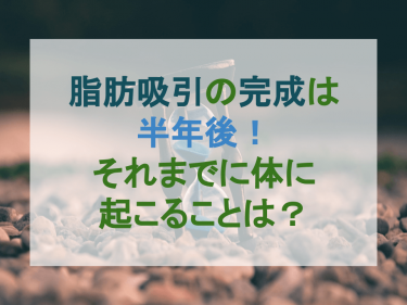 脂肪吸引の完成は半年後！それまでに体に起こることは？