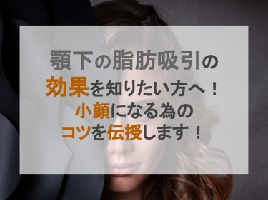顎下の脂肪吸引の効果を知りたい方へ！【小顔になる為のコツを伝授】