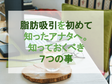 脂肪吸引を初めて知ったアナタへ。知っておくべき７つの事