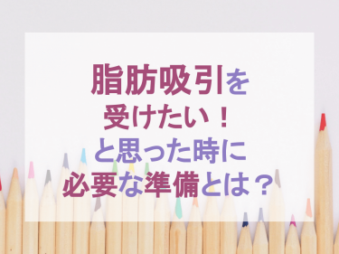 「脂肪吸引を受けたい！」と思った時に必要な準備とは？