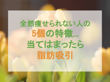 全然痩られない人の5個の特徴…当てはまったら脂肪吸引