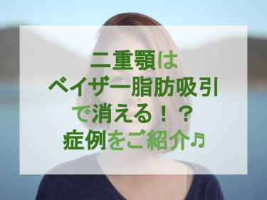 二重顎はベイザー脂肪吸引で消える！？症例をご紹介♬