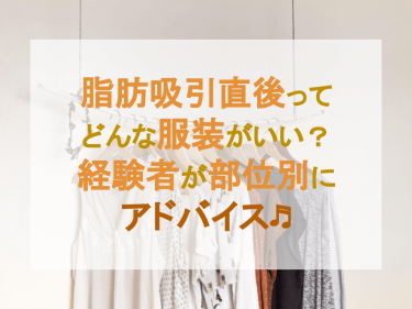 脂肪吸引直後ってどんな服装がいい？経験者が部位別にアドバイス！