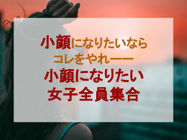 小顔になりたいならコレをやれーー小顔になりたい女子全員集合