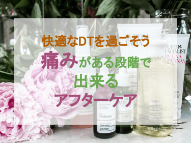 【快適なDTを過ごそう】痛みがある段階で出来るアフターケア