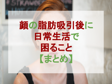 顔の脂肪吸引後に日常生活で困ること【まとめ】