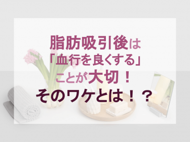 脂肪吸引後は「血行を良くする」ことが大切！そのワケとは！？