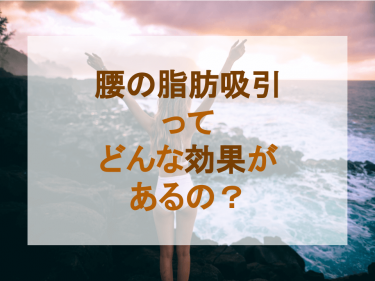 腰の脂肪吸引ってどんな効果があるの？