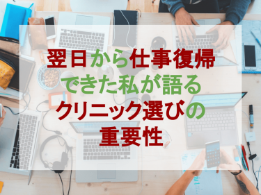 翌日から仕事復帰できた私が語るクリニック選びの重要性