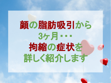 顔の脂肪吸引から3ヶ月。拘縮の症状を詳しく紹介します