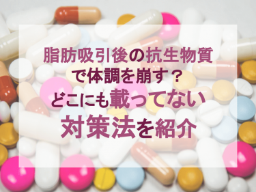 脂肪吸引後の抗生物質で体調を崩す？どこにも載ってない対策法を紹介
